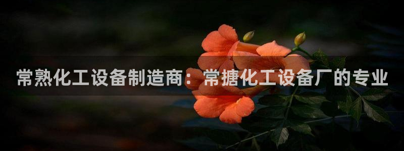 新宝gg一创造奇迹登录：常熟化工设备制造商：常搪化