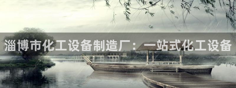 新宝GG平台德711怎么联系客服：淄博市化工设备制