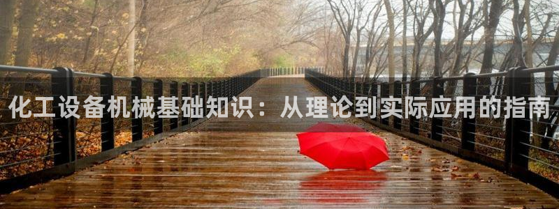 新宝gg创造奇迹官网地址：化工设备机械基础知识：从