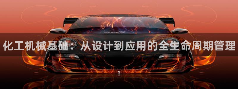 新宝gg 创造奇迹：化工机械基础：从设计到应用的全生命周期管