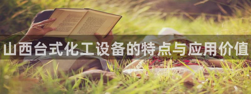 新宝gg登录测速中心：山西台式化工设备的特点与应用价值