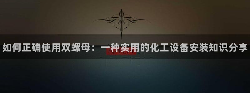 新宝gg一创造奇迹用户登录：如何正确使用双螺母：一种实用的化