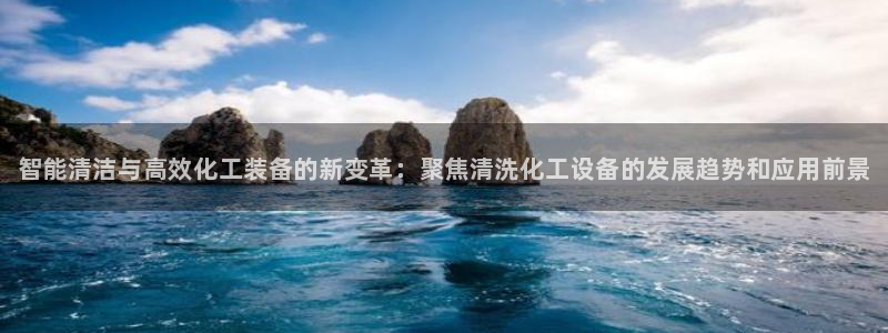 新宝gg官网登录代理：智能清洁与高效化工装备的新变