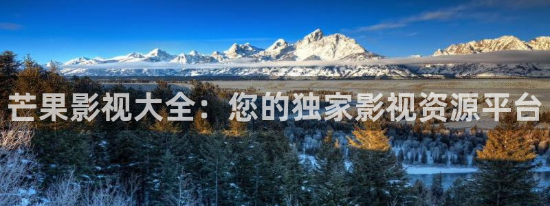 天空视频官网：芒果影视大全：您的独家影视资源平台