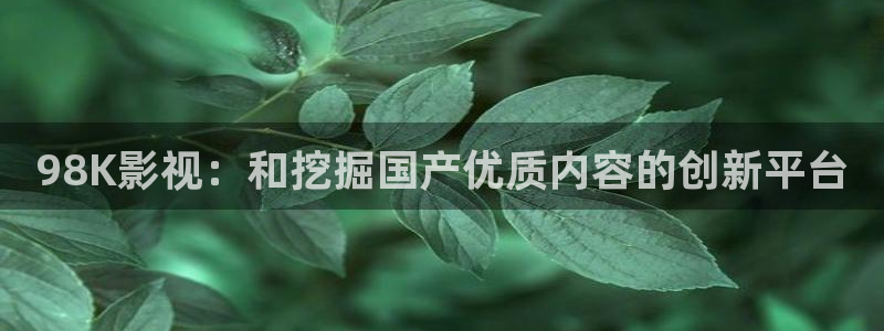 天空美丽视频：98K影视：和挖掘国产优质内容的创新平台