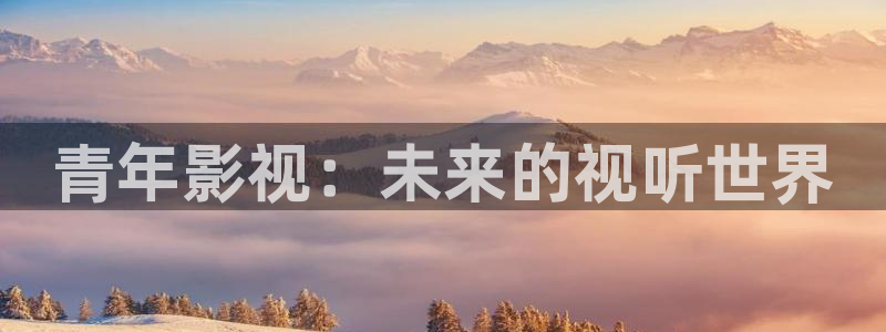 天空视频下载官方：青年影视：未来的视听世界